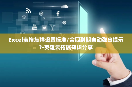 Excel表格怎样设置标准/合同到期自动弹出提示?-英雄云拓展知识分享