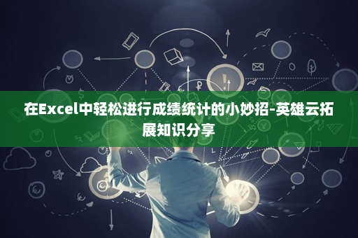 在Excel中轻松进行成绩统计的小妙招-英雄云拓展知识分享