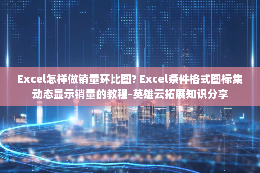 Excel怎样做销量环比图? Excel条件格式图标集动态显示销量的教程-英雄云拓展知识分享