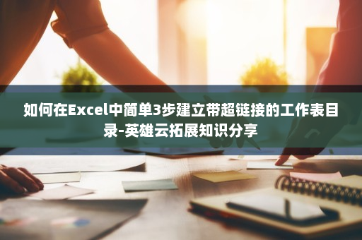 如何在Excel中简单3步建立带超链接的工作表目录-英雄云拓展知识分享