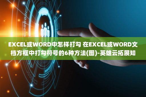 EXCEL或WORD中怎样打勾 在EXCEL或WORD文档方框中打勾符号的6种方法(图)-英雄云拓展知识分享