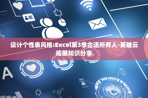 设计个性表风格:Excel第3季合适所有人-英雄云拓展知识分享