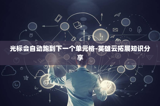 光标会自动跑到下一个单元格-英雄云拓展知识分享