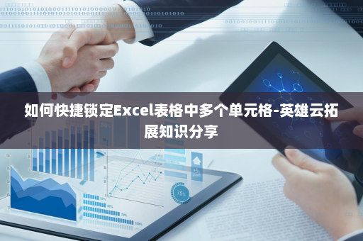 如何快捷锁定Excel表格中多个单元格-英雄云拓展知识分享