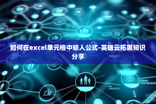 如何在excel单元格中输入公式-英雄云拓展知识分享