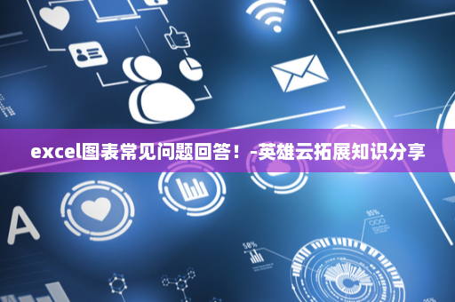 excel图表常见问题回答！-英雄云拓展知识分享