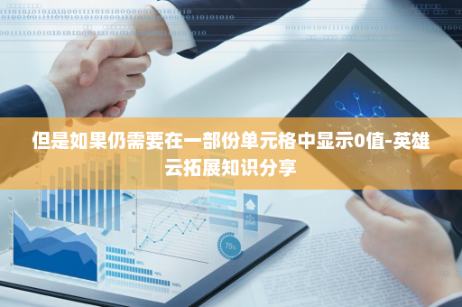 但是如果仍需要在一部份单元格中显示0值-英雄云拓展知识分享
