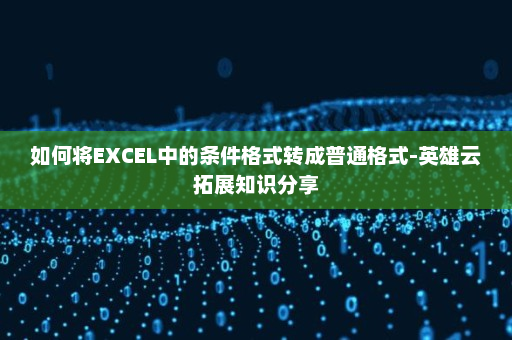 如何将EXCEL中的条件格式转成普通格式-英雄云拓展知识分享