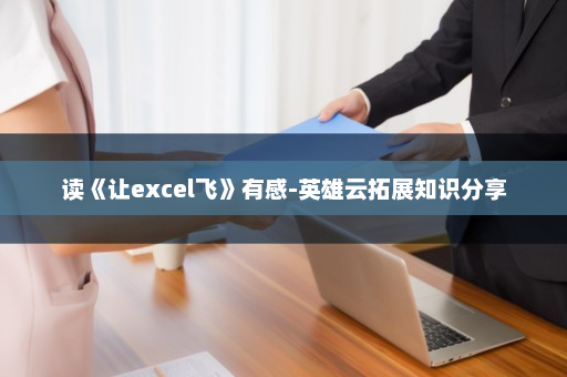 读《让excel飞》有感-英雄云拓展知识分享