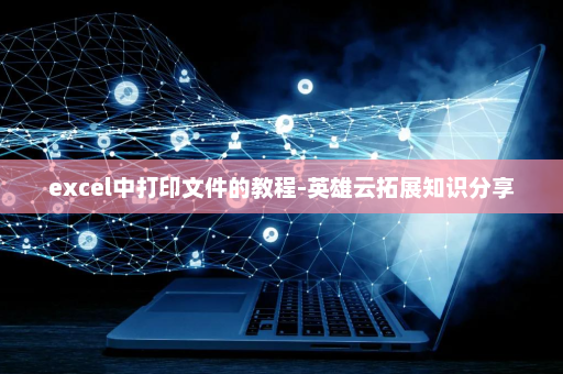 excel中打印文件的教程-英雄云拓展知识分享