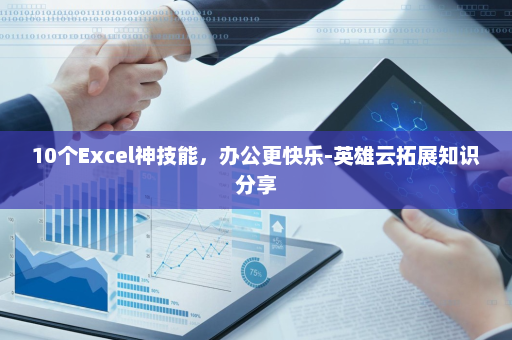 10个Excel神技能，办公更快乐-英雄云拓展知识分享