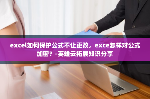 excel如何保护公式不让更改，exce怎样对公式加密？-英雄云拓展知识分享