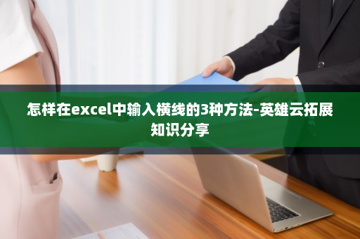怎样在excel中输入横线的3种方法-英雄云拓展知识分享