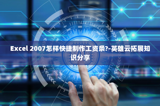 Excel 2007怎样快捷制作工资条?-英雄云拓展知识分享