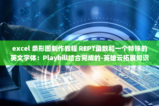 excel 条形图制作教程 REPT函数和一个特殊的英文字体：Playbill结合完成的-英雄云拓展知识分享