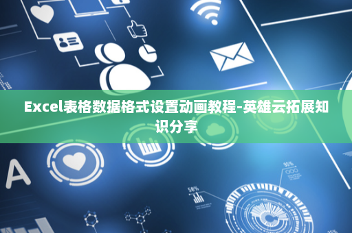 Excel表格数据格式设置动画教程-英雄云拓展知识分享