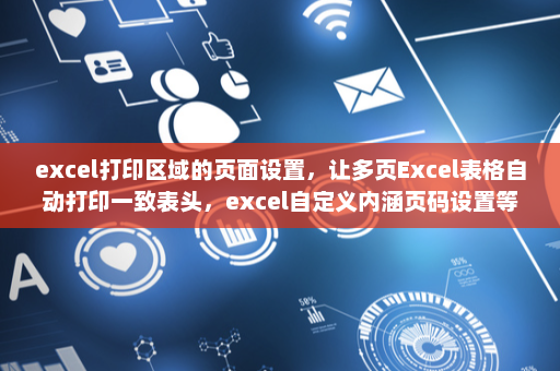 excel打印区域的页面设置，让多页Excel表格自动打印一致表头，excel自定义内涵页码设置等等-英雄云拓展知识分享