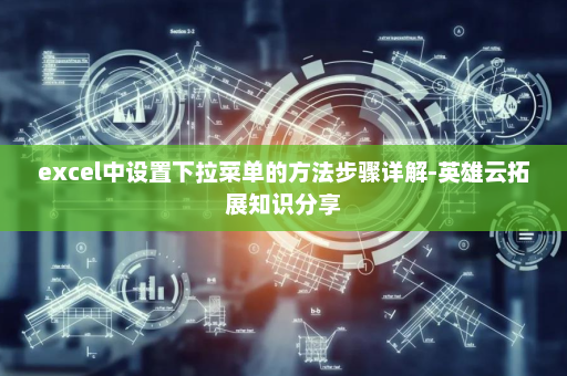 excel中设置下拉菜单的方法步骤详解-英雄云拓展知识分享