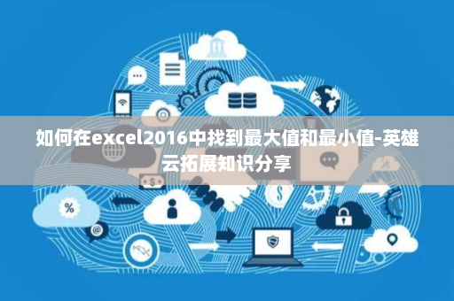 如何在excel2016中找到最大值和最小值-英雄云拓展知识分享