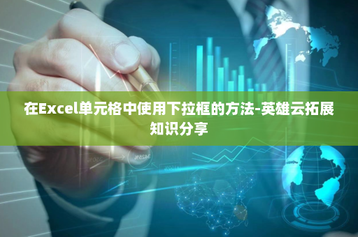 在Excel单元格中使用下拉框的方法-英雄云拓展知识分享