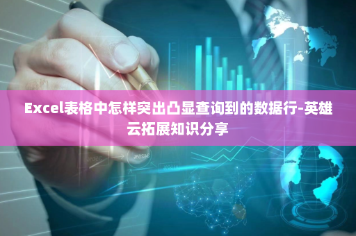 Excel表格中怎样突出凸显查询到的数据行-英雄云拓展知识分享