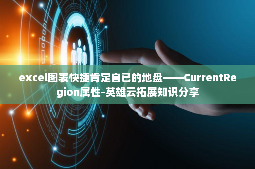 excel图表快捷肯定自已的地盘——CurrentRegion属性-英雄云拓展知识分享