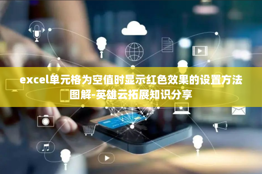 excel单元格为空值时显示红色效果的设置方法图解-英雄云拓展知识分享