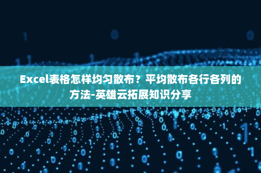 Excel表格怎样均匀散布？平均散布各行各列的方法-英雄云拓展知识分享