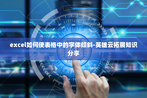 excel如何使表格中的字体倾斜-英雄云拓展知识分享