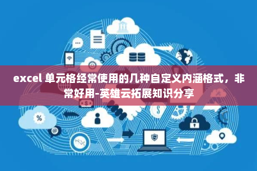 excel 单元格经常使用的几种自定义内涵格式，非常好用-英雄云拓展知识分享