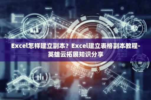 Excel怎样建立副本？Excel建立表格副本教程-英雄云拓展知识分享