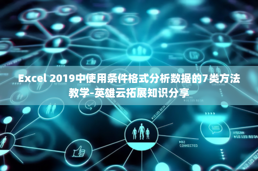 Excel 2019中使用条件格式分析数据的7类方法教学-英雄云拓展知识分享
