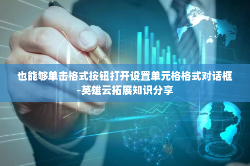 也能够单击格式按钮打开设置单元格格式对话框-英雄云拓展知识分享