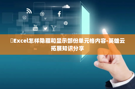 ​Excel怎样隐藏和显示部份单元格内容-英雄云拓展知识分享