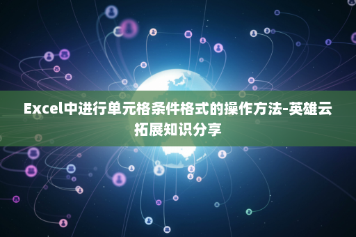 Excel中进行单元格条件格式的操作方法-英雄云拓展知识分享