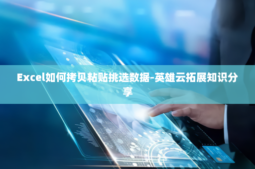 Excel如何拷贝粘贴挑选数据-英雄云拓展知识分享