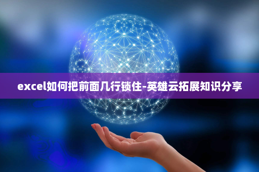 excel如何把前面几行锁住-英雄云拓展知识分享