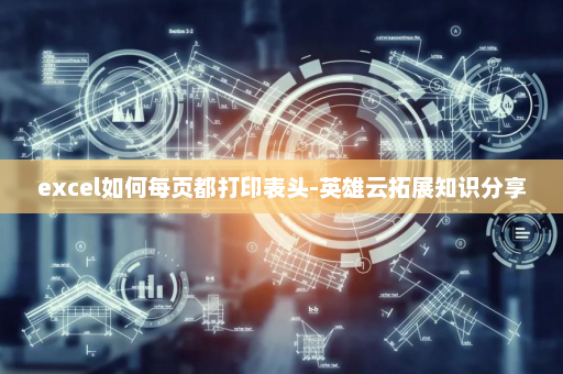 excel如何每页都打印表头-英雄云拓展知识分享
