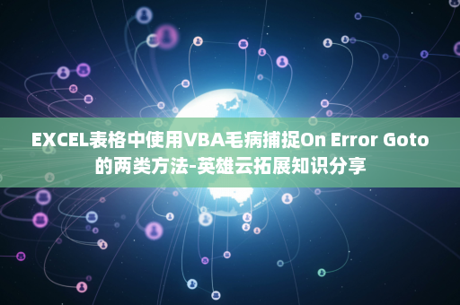 EXCEL表格中使用VBA毛病捕捉On Error Goto的两类方法-英雄云拓展知识分享