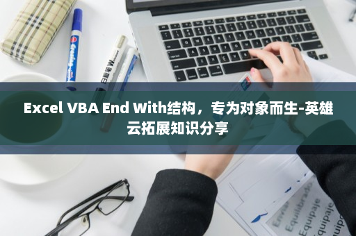 Excel VBA End With结构，专为对象而生-英雄云拓展知识分享