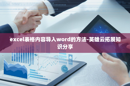 excel表格内容导入word的方法-英雄云拓展知识分享