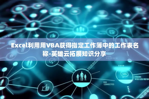 Excel利用用VBA获得指定工作簿中的工作表名称-英雄云拓展知识分享