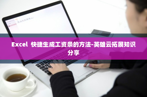 Excel  快捷生成工资条的方法-英雄云拓展知识分享