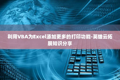 利用VBA为Excel添加更多的打印功能-英雄云拓展知识分享