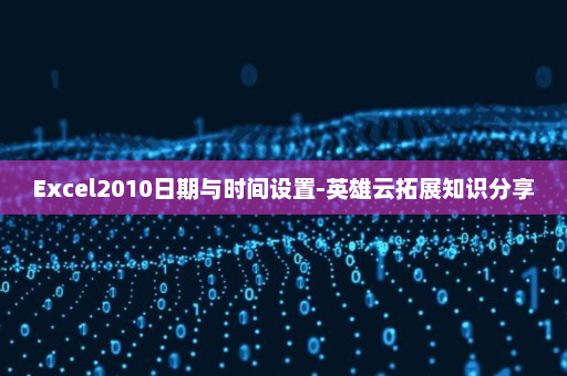 Excel2010日期与时间设置-英雄云拓展知识分享