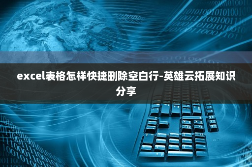 excel表格怎样快捷删除空白行-英雄云拓展知识分享