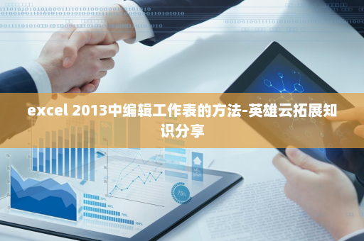 excel 2013中编辑工作表的方法-英雄云拓展知识分享