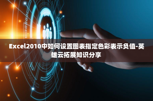 Excel2010中如何设置图表指定色彩表示负值-英雄云拓展知识分享