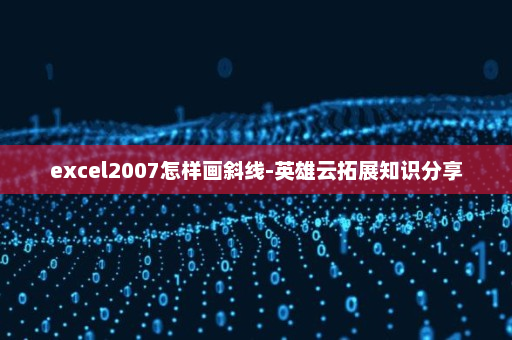 excel2007怎样画斜线-英雄云拓展知识分享