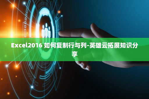 Excel2016 如何复制行与列-英雄云拓展知识分享